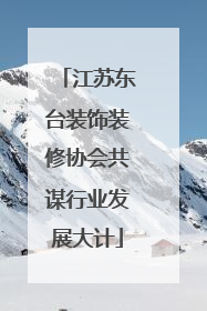 江苏东台装饰装修协会共谋行业发展大计