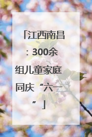江西南昌：300余组儿童家庭同庆“六一”