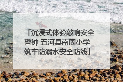 沉浸式体验敲响安全警钟 五河县南周小学筑牢防溺水安全防线