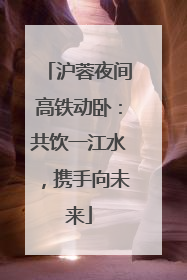 沪蓉夜间高铁动卧：共饮一江水，携手向未来