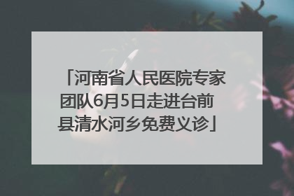 河南省人民医院专家团队6月5日走进台前县清水河乡免费义诊
