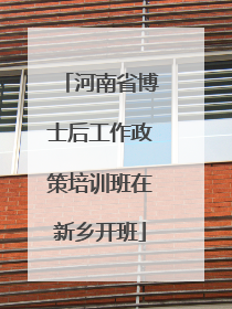 河南省博士后工作政策培训班在新乡开班
