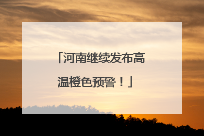 河南继续发布高温橙色预警！
