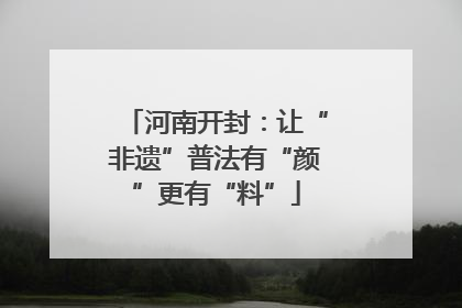 河南开封：让“非遗”普法有“颜”更有“料”