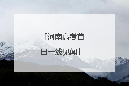 河南高考首日一线见闻