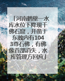 河南鹤壁一水库水位下降现千佛石窟，开凿于东魏内有1043尊石佛，有佛像首部消失，水库管理方回应