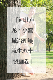 河北卢龙：小流域治理绘就生态丰饶画卷