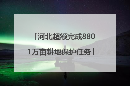 河北超额完成8801万亩耕地保护任务