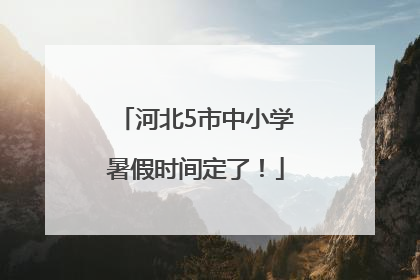 河北5市中小学暑假时间定了！