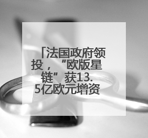 法国政府领投，“欧版星链”获13.5亿欧元增资承诺