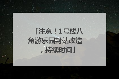 注意！1号线八角游乐园封站改造，持续时间