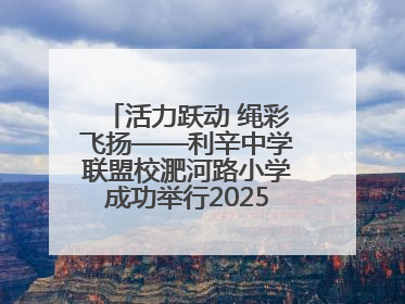 活力跃动 绳彩飞扬——利辛中学联盟校淝河路小学成功举行2025年春季跳绳比赛