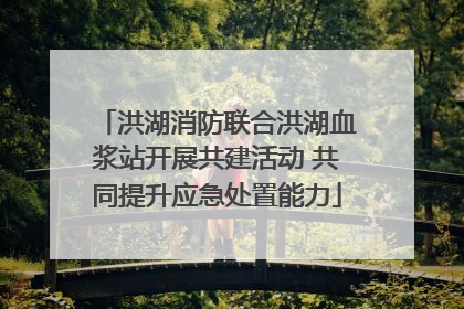 洪湖消防联合洪湖血浆站开展共建活动 共同提升应急处置能力