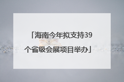 海南今年拟支持39个省级会展项目举办