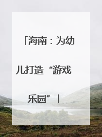 海南：为幼儿打造“游戏乐园”