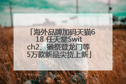 海外品牌加码天猫618 任天堂Switch2、獭祭登龙门等5万款新品尖货上新
