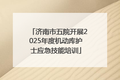 济南市五院开展2025年度机动库护士应急技能培训