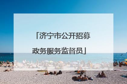 济宁市公开招募政务服务监督员