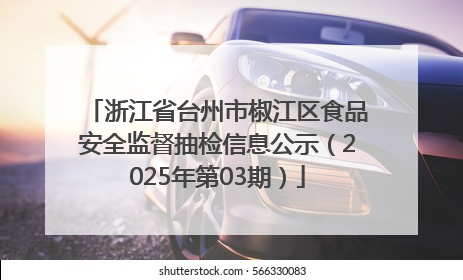 浙江省台州市椒江区食品安全监督抽检信息公示（2025年第03期）