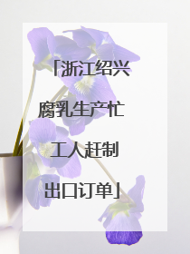 浙江绍兴腐乳生产忙 工人赶制出口订单