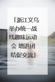 浙江义乌举办统一战线趣味运动会 增进团结促交流