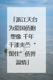 浙江天台为爱国侨胞塑像 千年干漆夹苎“留住”侨界温情