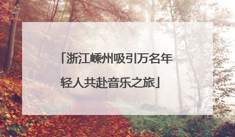 浙江嵊州吸引万名年轻人共赴音乐之旅