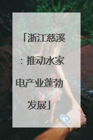 浙江慈溪：推动水家电产业蓬勃发展