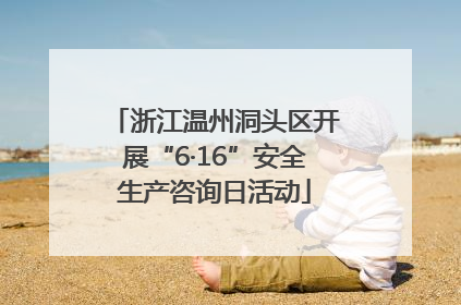浙江温州洞头区开展“6·16”安全生产咨询日活动