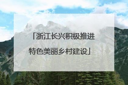 浙江长兴积极推进特色美丽乡村建设