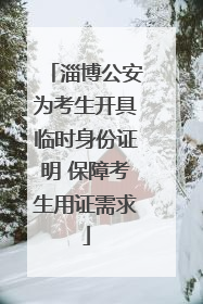 淄博公安为考生开具临时身份证明 保障考生用证需求
