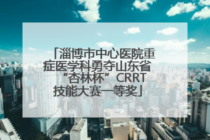 淄博市中心医院重症医学科勇夺山东省“杏林杯”CRRT技能大赛一等奖