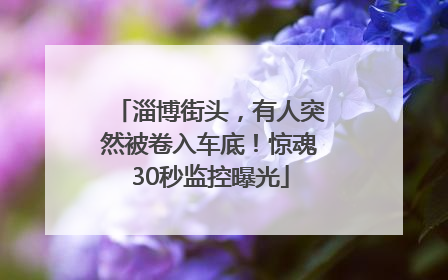 淄博街头，有人突然被卷入车底！惊魂30秒监控曝光