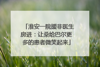 淮安一院援非医生房进：让桑给巴尔更多的患者微笑起来