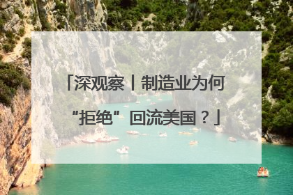 深观察丨制造业为何“拒绝”回流美国？