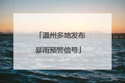 温州多地发布暴雨预警信号