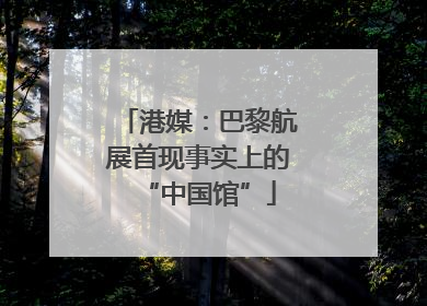 港媒：巴黎航展首现事实上的“中国馆”