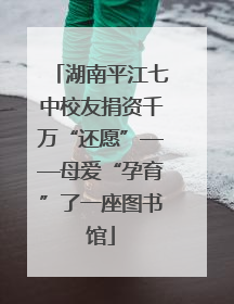 湖南平江七中校友捐资千万“还愿”——母爱“孕育”了一座图书馆
