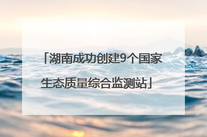 湖南成功创建9个国家生态质量综合监测站