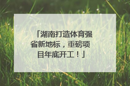 湖南打造体育强省新地标，重磅项目年底开工！