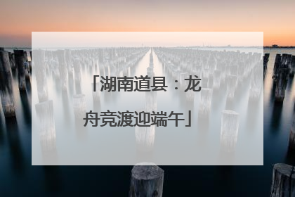 湖南道县：龙舟竞渡迎端午