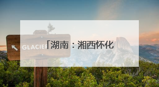 湖南：湘西怀化联合开展改善生态环境民主监督