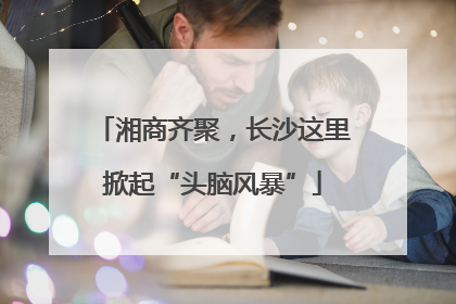 湘商齐聚，长沙这里掀起“头脑风暴”