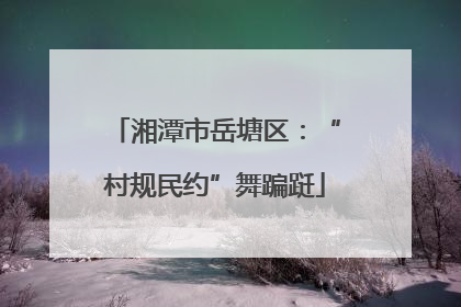 湘潭市岳塘区：“村规民约”舞蹁跹