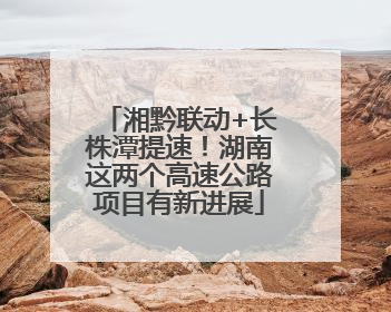 湘黔联动+长株潭提速！湖南这两个高速公路项目有新进展