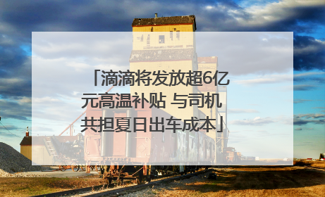 滴滴将发放超6亿元高温补贴 与司机共担夏日出车成本