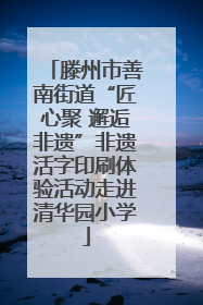 滕州市善南街道“匠心聚 邂逅非遗”非遗活字印刷体验活动走进清华园小学