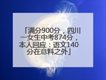 满分900分，四川一女生中考874分，本人回应：语文140分在意料之外
