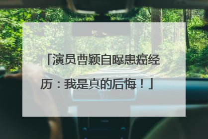 演员曹颖自曝患癌经历：我是真的后悔！
