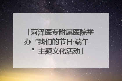 菏泽医专附属医院举办“我们的节日·端午”主题文化活动